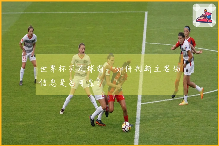 世界杯买足球前，如何判断主客场信息是否可靠？