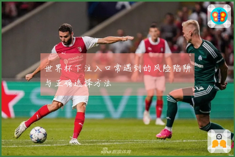 世界杯下注入口常遇到的风险陷阱与正确选择方法