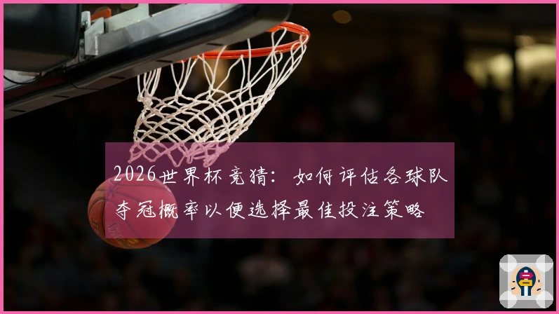 2026世界杯竞猜：如何评估各球队夺冠概率以便选择最佳投注策略