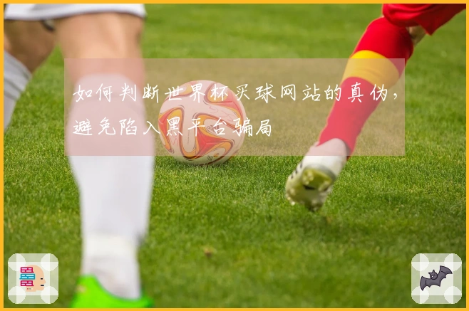 如何判断世界杯买球网站的真伪，避免陷入黑平台骗局