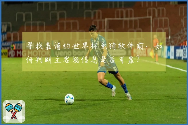 寻找靠谱的世界杯竞猜软件前，如何判断主客场信息是否可靠？