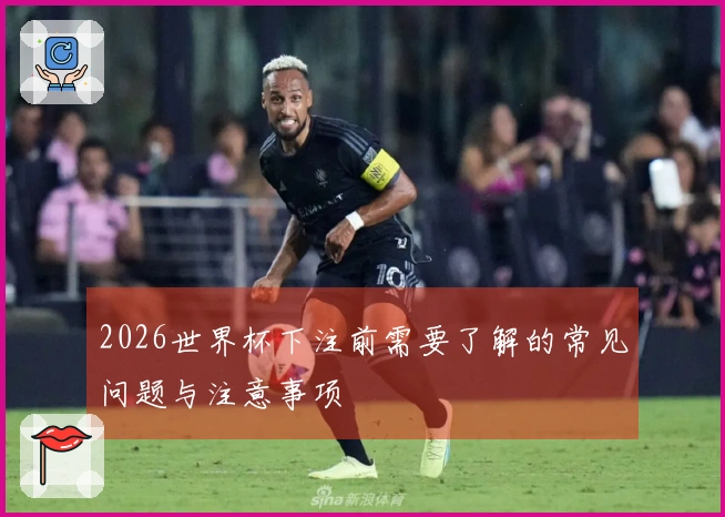 2026世界杯下注前需要了解的常见问题与注意事项
