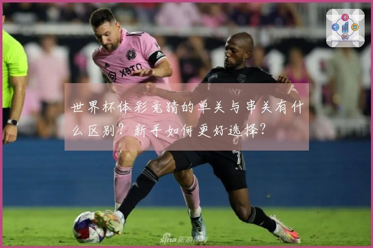 世界杯体彩竞猜的单关与串关有什么区别？新手如何更好选择？