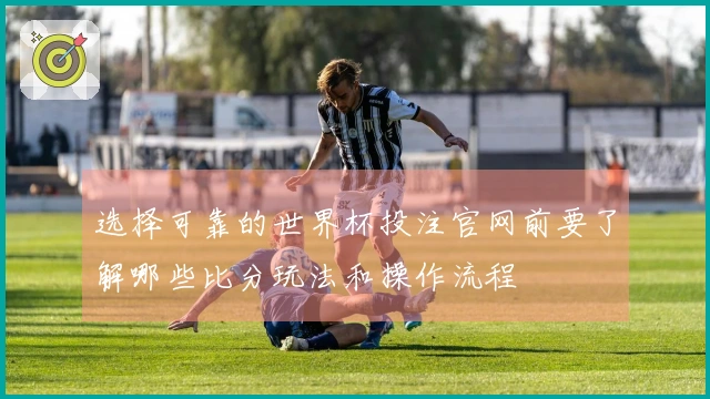 选择可靠的世界杯投注官网前要了解哪些比分玩法和操作流程
