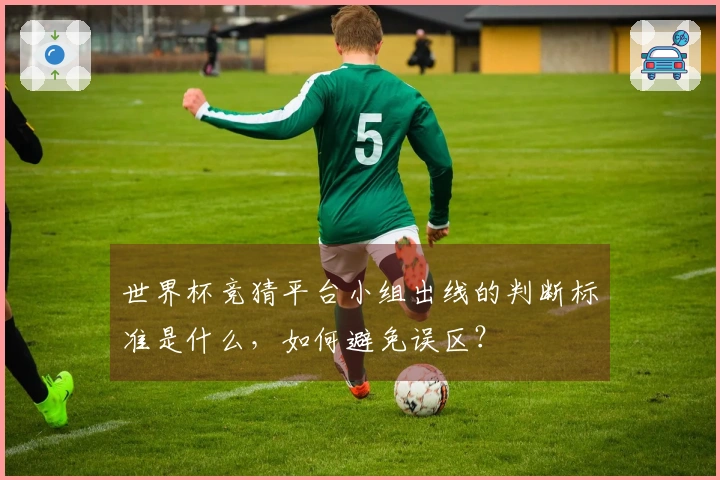 世界杯竞猜平台小组出线的判断标准是什么，如何避免误区？