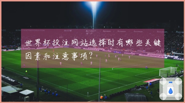 世界杯投注网站选择时有哪些关键因素和注意事项？
