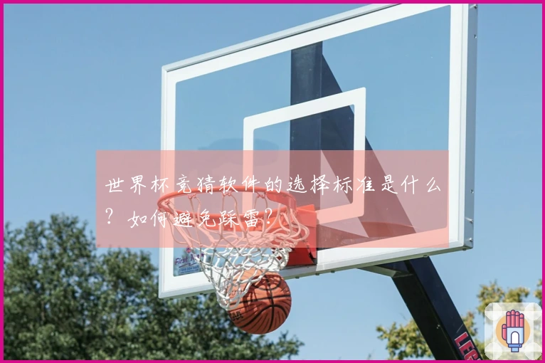 世界杯竞猜软件的选择标准是什么？如何避免踩雷？