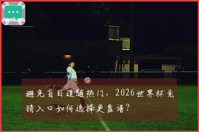 避免盲目追随热门，2026世界杯竞猜入口如何选择更靠谱？