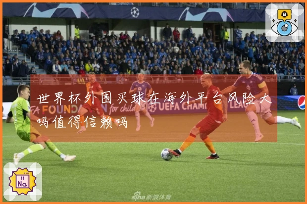 世界杯外围买球在海外平台风险大吗值得信赖吗