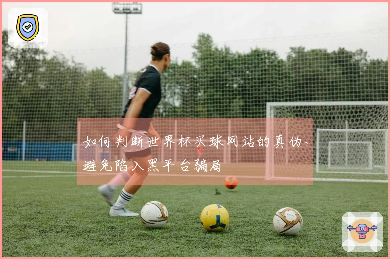如何判断世界杯买球网站的真伪，避免陷入黑平台骗局