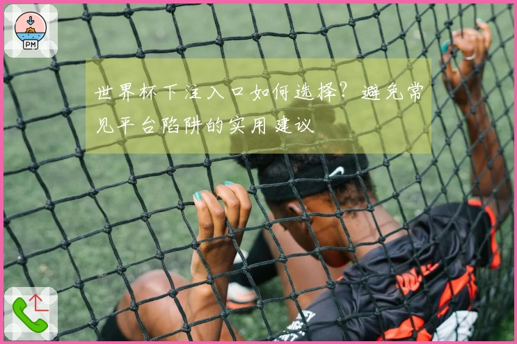 世界杯下注入口如何选择？避免常见平台陷阱的实用建议