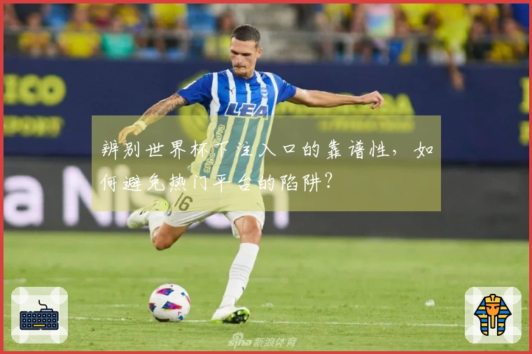 辨别世界杯下注入口的靠谱性，如何避免热门平台的陷阱？