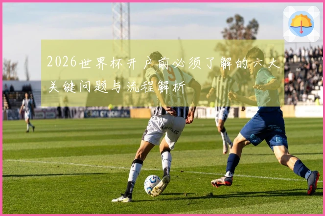 2026世界杯开户前必须了解的六大关键问题与流程解析