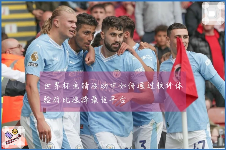 世界杯竞猜活动中如何通过软件体验对比选择最佳平台