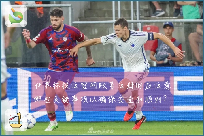 世界杯投注官网账号注册时应注意哪些关键事项以确保安全和顺利？