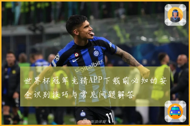 世界杯冠军竞猜APP下载前必知的安全识别技巧与常见问题解答