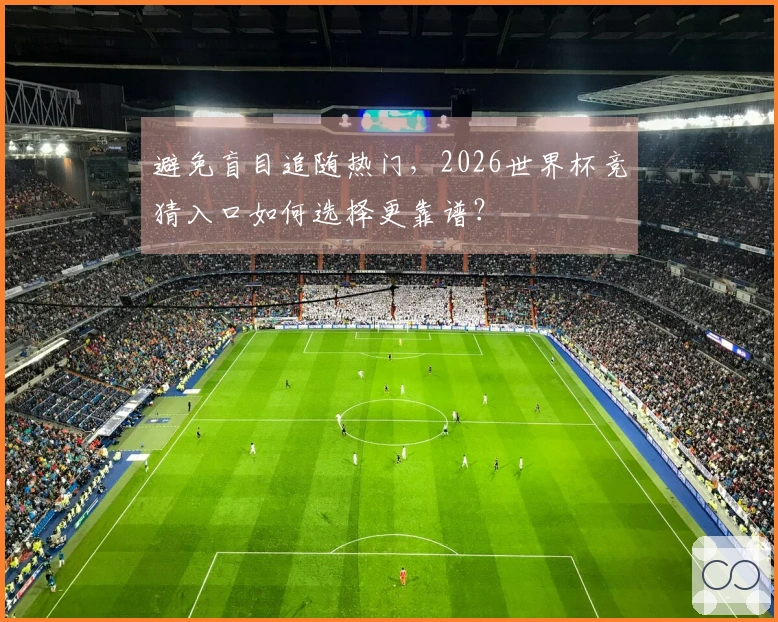 避免盲目追随热门，2026世界杯竞猜入口如何选择更靠谱？