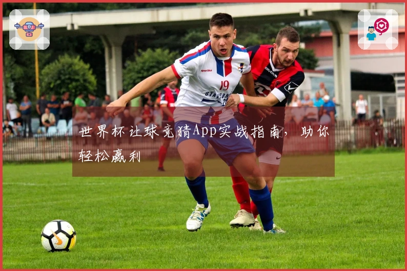 世界杯让球竞猜App实战指南，助你轻松赢利