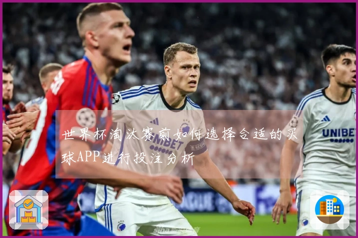 世界杯淘汰赛前如何选择合适的买球APP进行投注分析
