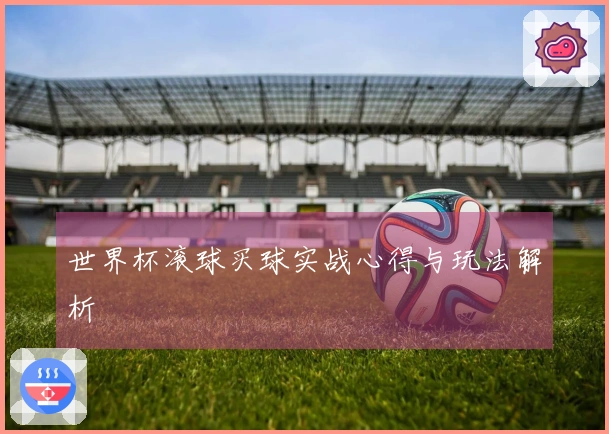 世界杯滚球买球实战心得与玩法解析
