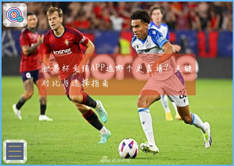 世界杯竞猜APP选哪个更靠谱？关键对比与选择指南