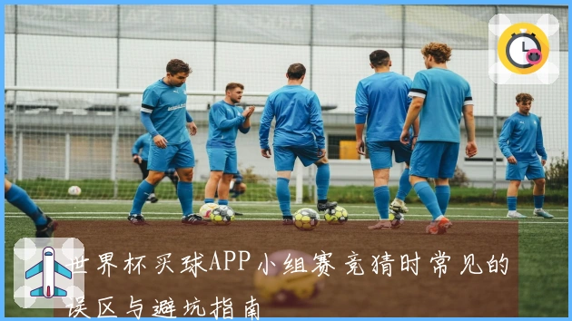 世界杯买球APP小组赛竞猜时常见的误区与避坑指南