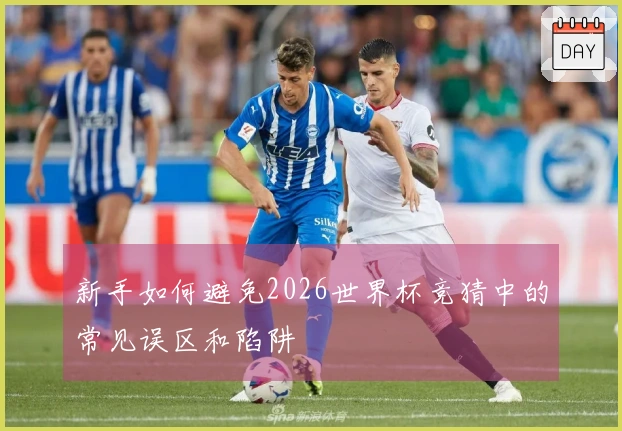 新手如何避免2026世界杯竞猜中的常见误区和陷阱