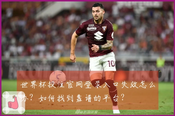 世界杯投注官网登录入口失效怎么办？如何找到靠谱的平台？