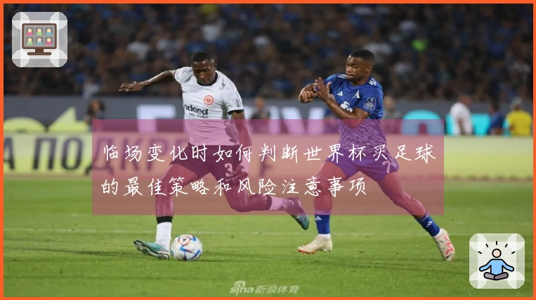 临场变化时如何判断世界杯买足球的最佳策略和风险注意事项